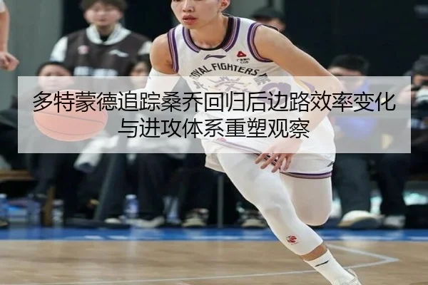 多特蒙德追踪桑乔回归后边路效率变化与进攻体系重塑观察