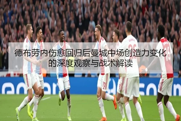德布劳内伤愈回归后曼城中场创造力变化的深度观察与战术解读