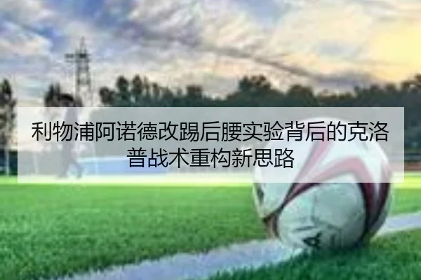 利物浦阿诺德改踢后腰实验背后的克洛普战术重构新思路