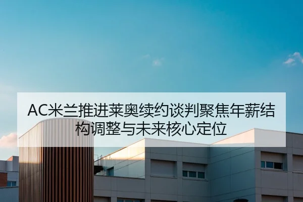AC米兰推进莱奥续约谈判聚焦年薪结构调整与未来核心定位
