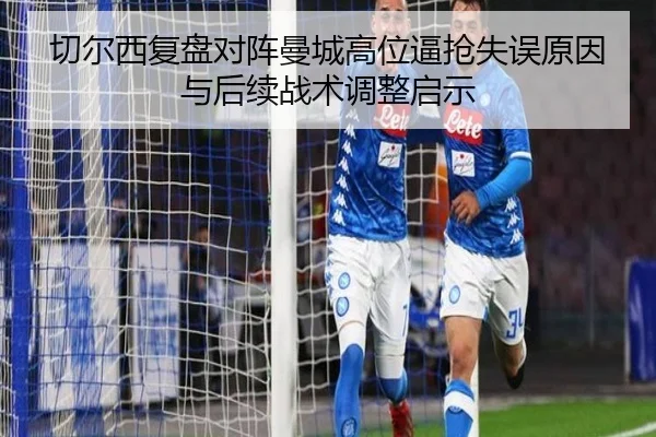切尔西复盘对阵曼城高位逼抢失误原因与后续战术调整启示