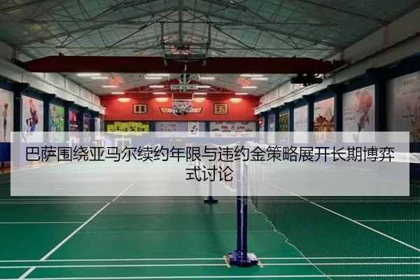 巴萨围绕亚马尔续约年限与违约金策略展开长期博弈式讨论