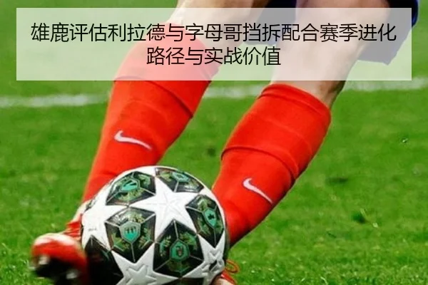 雄鹿评估利拉德与字母哥挡拆配合赛季进化路径与实战价值