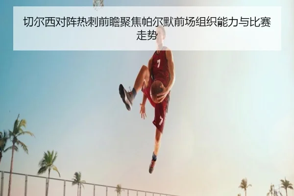 切尔西对阵热刺前瞻聚焦帕尔默前场组织能力与比赛走势