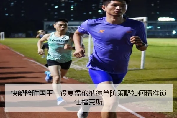 快船险胜国王一役复盘伦纳德单防策略如何精准锁住福克斯