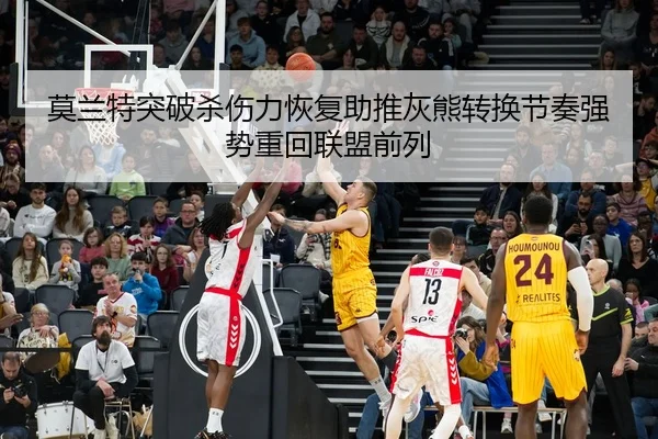 莫兰特突破杀伤力恢复助推灰熊转换节奏强势重回联盟前列